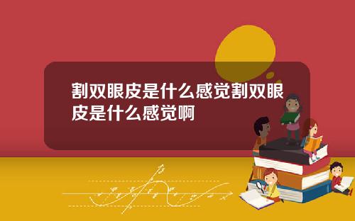 割双眼皮是什么感觉割双眼皮是什么感觉啊