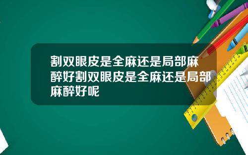 割双眼皮是全麻还是局部麻醉好割双眼皮是全麻还是局部麻醉好呢