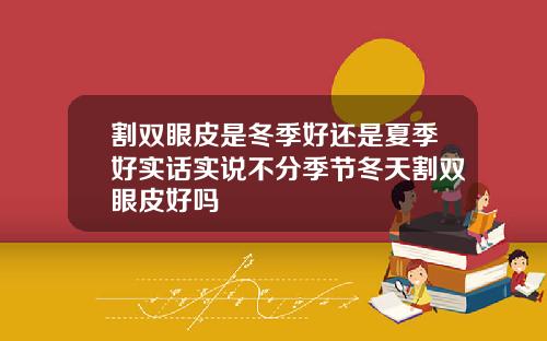 割双眼皮是冬季好还是夏季好实话实说不分季节冬天割双眼皮好吗