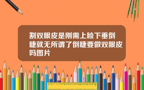 割双眼皮是刚需上睑下垂倒睫就无所谓了倒睫要做双眼皮吗图片