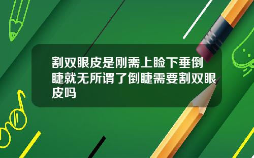 割双眼皮是刚需上睑下垂倒睫就无所谓了倒睫需要割双眼皮吗