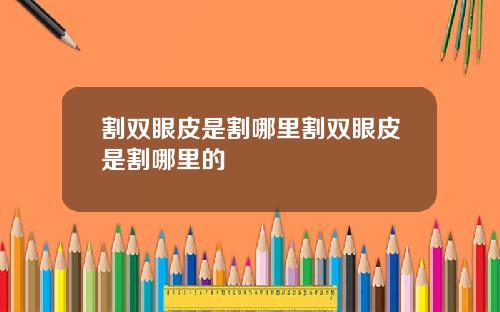 割双眼皮是割哪里割双眼皮是割哪里的