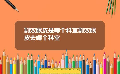 割双眼皮是哪个科室割双眼皮去哪个科室