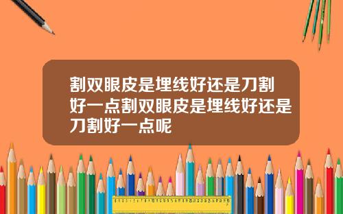 割双眼皮是埋线好还是刀割好一点割双眼皮是埋线好还是刀割好一点呢