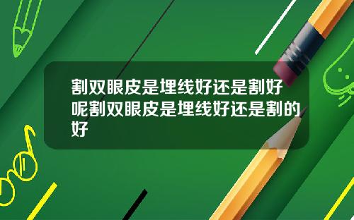 割双眼皮是埋线好还是割好呢割双眼皮是埋线好还是割的好