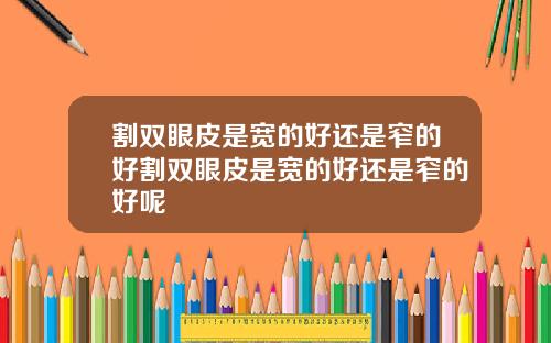 割双眼皮是宽的好还是窄的好割双眼皮是宽的好还是窄的好呢