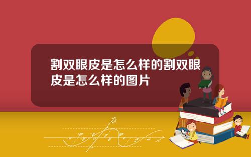 割双眼皮是怎么样的割双眼皮是怎么样的图片