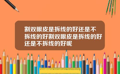 割双眼皮是拆线的好还是不拆线的好割双眼皮是拆线的好还是不拆线的好呢