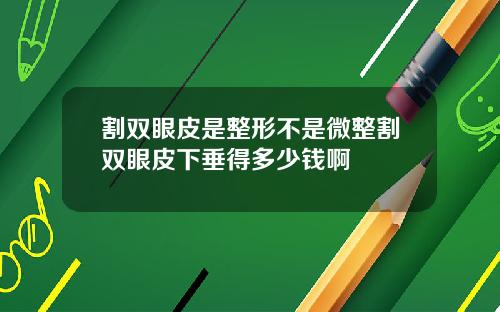 割双眼皮是整形不是微整割双眼皮下垂得多少钱啊
