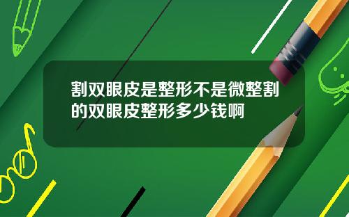 割双眼皮是整形不是微整割的双眼皮整形多少钱啊