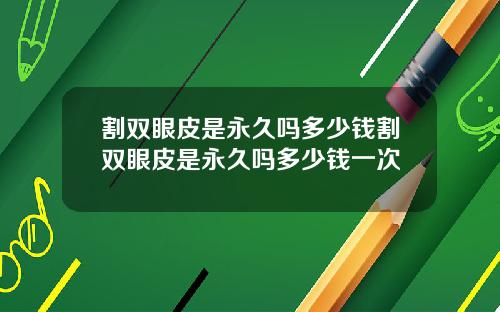 割双眼皮是永久吗多少钱割双眼皮是永久吗多少钱一次