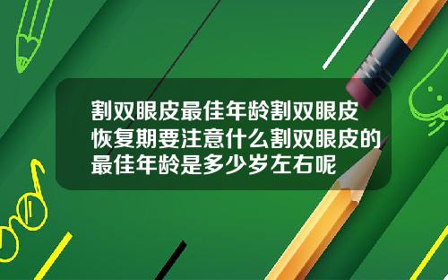 割双眼皮最佳年龄割双眼皮恢复期要注意什么割双眼皮的最佳年龄是多少岁左右呢