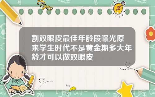 割双眼皮最佳年龄段曝光原来学生时代不是黄金期多大年龄才可以做双眼皮