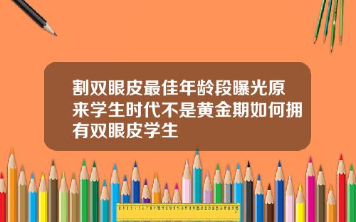 割双眼皮最佳年龄段曝光原来学生时代不是黄金期如何拥有双眼皮学生
