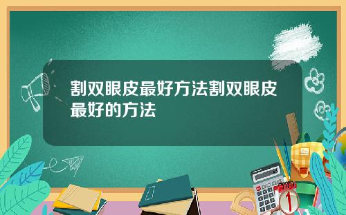 割双眼皮最好方法割双眼皮最好的方法