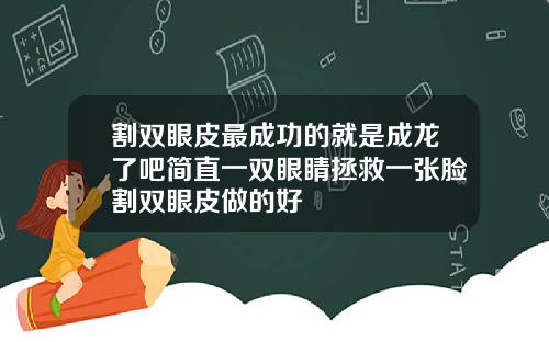 割双眼皮最成功的就是成龙了吧简直一双眼睛拯救一张脸割双眼皮做的好