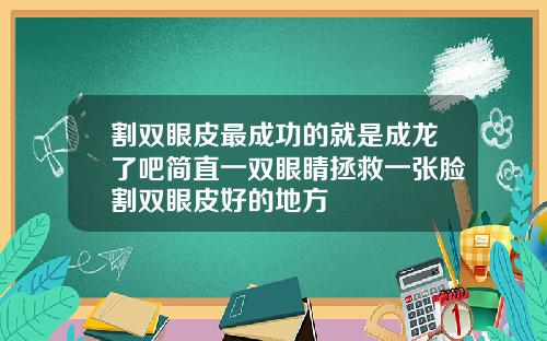 割双眼皮最成功的就是成龙了吧简直一双眼睛拯救一张脸割双眼皮好的地方