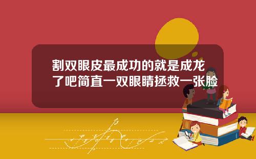 割双眼皮最成功的就是成龙了吧简直一双眼睛拯救一张脸