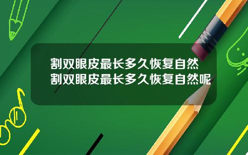 割双眼皮最长多久恢复自然割双眼皮最长多久恢复自然呢