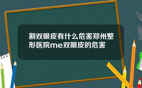 割双眼皮有什么危害郑州整形医院me双眼皮的危害