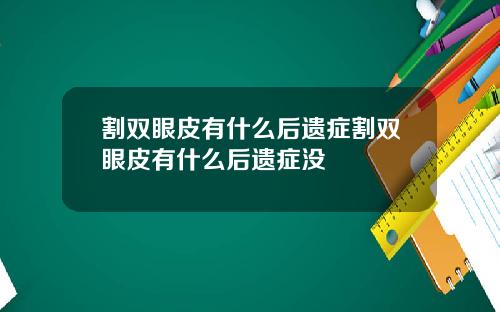 割双眼皮有什么后遗症割双眼皮有什么后遗症没