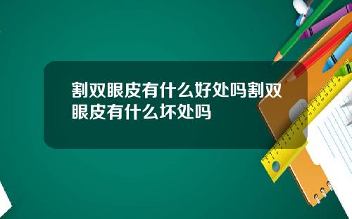 割双眼皮有什么好处吗割双眼皮有什么坏处吗