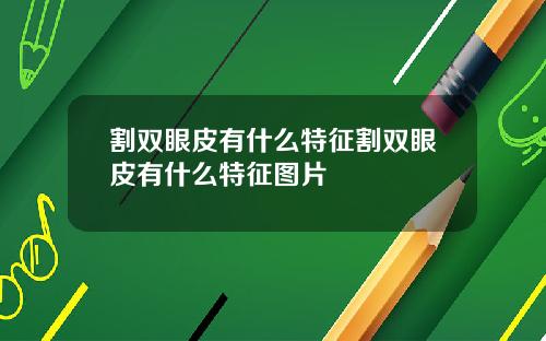 割双眼皮有什么特征割双眼皮有什么特征图片