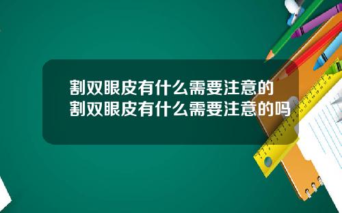 割双眼皮有什么需要注意的割双眼皮有什么需要注意的吗