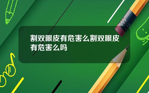 割双眼皮有危害么割双眼皮有危害么吗