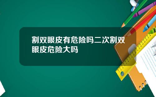 割双眼皮有危险吗二次割双眼皮危险大吗