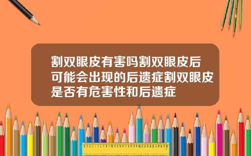 割双眼皮有害吗割双眼皮后可能会出现的后遗症割双眼皮是否有危害性和后遗症