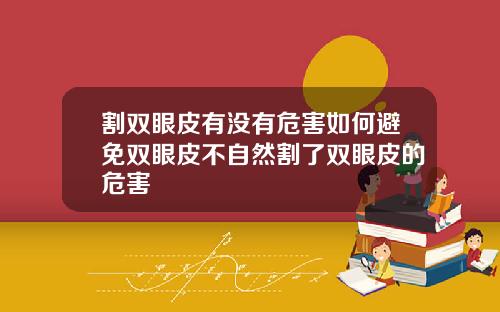 割双眼皮有没有危害如何避免双眼皮不自然割了双眼皮的危害