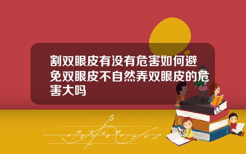 割双眼皮有没有危害如何避免双眼皮不自然弄双眼皮的危害大吗