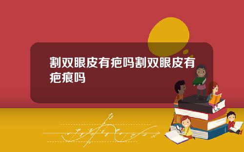 割双眼皮有疤吗割双眼皮有疤痕吗