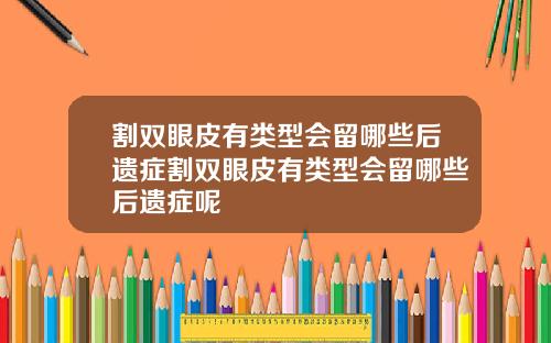 割双眼皮有类型会留哪些后遗症割双眼皮有类型会留哪些后遗症呢