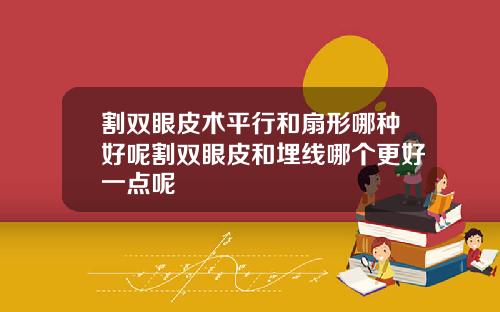割双眼皮术平行和扇形哪种好呢割双眼皮和埋线哪个更好一点呢