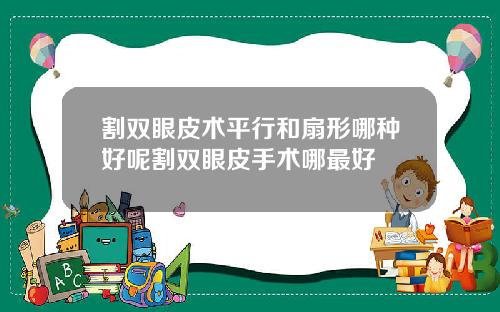 割双眼皮术平行和扇形哪种好呢割双眼皮手术哪最好