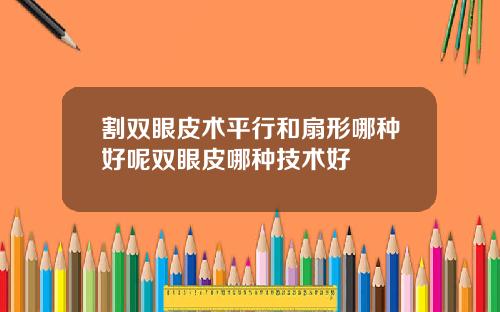 割双眼皮术平行和扇形哪种好呢双眼皮哪种技术好