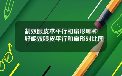 割双眼皮术平行和扇形哪种好呢双眼皮平行和扇形对比图