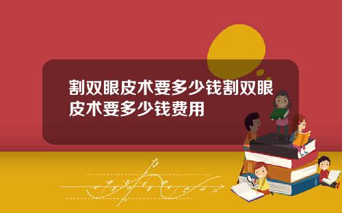 割双眼皮术要多少钱割双眼皮术要多少钱费用