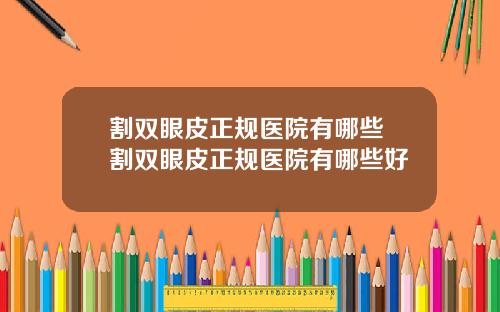 割双眼皮正规医院有哪些 割双眼皮正规医院有哪些好