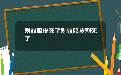 割双眼皮死了割双眼皮割死了