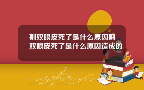 割双眼皮死了是什么原因割双眼皮死了是什么原因造成的