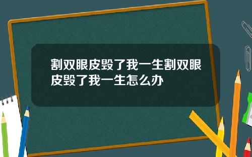 割双眼皮毁了我一生割双眼皮毁了我一生怎么办