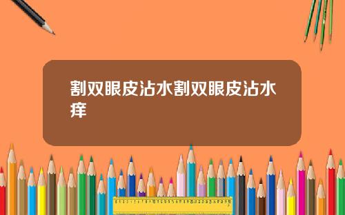 割双眼皮沾水割双眼皮沾水痒