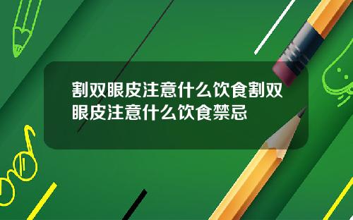 割双眼皮注意什么饮食割双眼皮注意什么饮食禁忌
