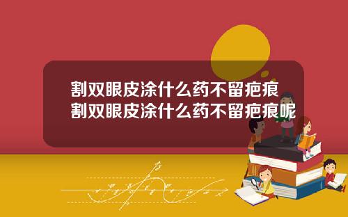割双眼皮涂什么药不留疤痕割双眼皮涂什么药不留疤痕呢