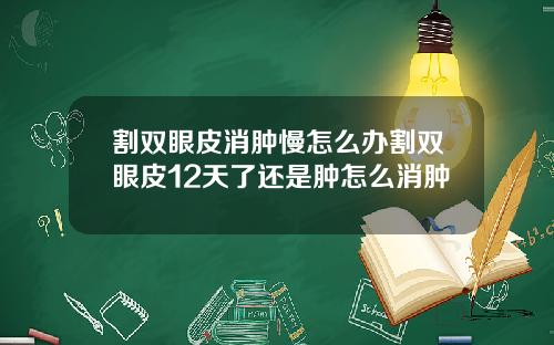 割双眼皮消肿慢怎么办割双眼皮12天了还是肿怎么消肿