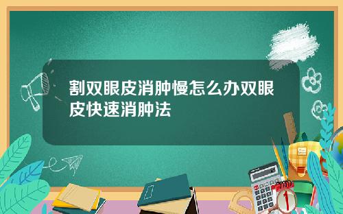 割双眼皮消肿慢怎么办双眼皮快速消肿法