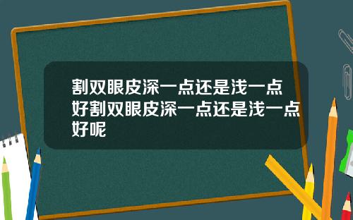 割双眼皮深一点还是浅一点好割双眼皮深一点还是浅一点好呢